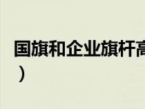 国旗和企业旗杆高度标准（企业旗杆高度标准）