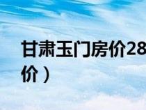 甘肃玉门房价28一平是真的吗（甘肃玉门房价）