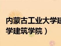 内蒙古工业大学建筑学院院长（内蒙古工业大学建筑学院）