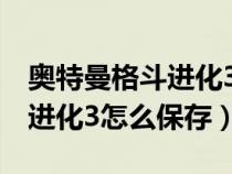 奥特曼格斗进化3怎么保存数据（奥特曼格斗进化3怎么保存）