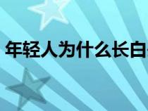 年轻人为什么长白头发（人为什么长白头发）