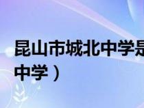 昆山市城北中学是公办还是私立（昆山市城北中学）