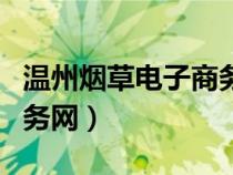 温州烟草电子商务网上商城（温州烟草电子商务网）