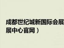 成都世纪城新国际会展中心会展详情（成都世纪城新国际会展中心官网）