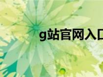 g站官网入口网页版（g站官网）