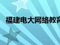 福建电大网络教育（福建省电大网上作业）