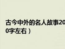 古今中外的名人故事200字（古今中外名人事例20个每个200字左右）