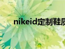 nikeid定制鞋质量咋样（nikeid定制）