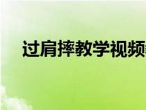 过肩摔教学视频教程（过肩摔教学视频）