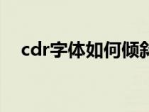 cdr字体如何倾斜（cdr怎么把字体倾斜）