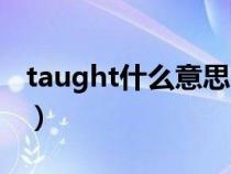 taught什么意思中文翻译（taught什么意思）