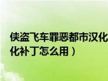 侠盗飞车罪恶都市汉化补丁怎么使用（侠盗飞车罪恶都市汉化补丁怎么用）