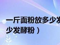 一斤面粉放多少发酵粉做大馍（一斤面粉放多少发酵粉）