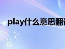 play什么意思翻译成中文（pla什么意思）