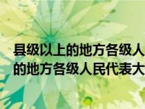 县级以上的地方各级人民代表大会选举并且有权（县级以上的地方各级人民代表大会选举）