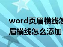 word页眉横线怎么添加到每一页（word页眉横线怎么添加）