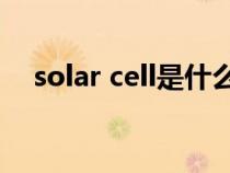 solar cell是什么意思（cell是什么意思）