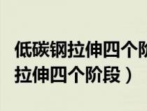 低碳钢拉伸四个阶段试样变化的特点（低碳钢拉伸四个阶段）