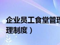 企业员工食堂管理制度汇编（企业员工食堂管理制度）