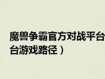 魔兽争霸官方对战平台的地图存在哪（魔兽争霸官方对战平台游戏路径）