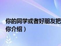 你的同学或者好朋友把你介绍给我（你的同学或者好朋友把你介绍）