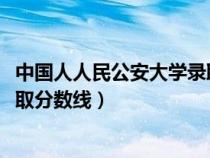 中国人人民公安大学录取分数线（中国人民公安大学2018录取分数线）