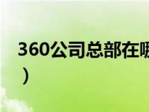 360公司总部在哪个城市（360公司总部在哪）