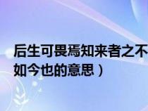 后生可畏焉知来者之不如今也翻译（后生可畏焉知来者之不如今也的意思）