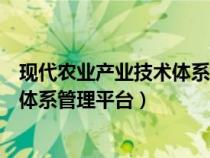 现代农业产业技术体系管理平台有哪些（现代农业产业技术体系管理平台）