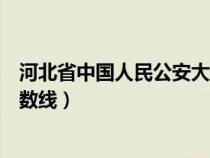 河北省中国人民公安大学录取分数线（人民公安大学录取分数线）