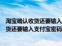 淘宝确认收货还要输入支付宝密码是什么意思（淘宝确认收货还要输入支付宝密码）