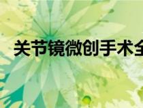 关节镜微创手术全过程（关节镜微创手术）