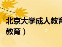 北京大学成人教育含金量怎样（北京大学成人教育）