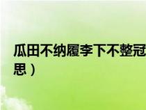 瓜田不纳履李下不整冠的意思（瓜田不纳履李下不正冠的意思）