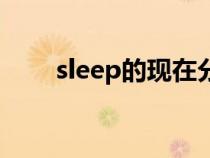 sleep的现在分词（eat的现在分词）