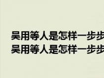 吴用等人是怎样一步步智取生辰纲的请把流程图补充完整（吴用等人是怎样一步步智取生辰纲的）