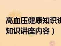 高血压健康知识讲座内容有哪些（高血压健康知识讲座内容）