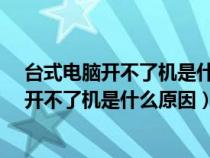 台式电脑开不了机是什么原因?怎么处理笔记本（台式电脑开不了机是什么原因）