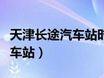 天津长途汽车站时刻表查询电话（天津长途汽车站）