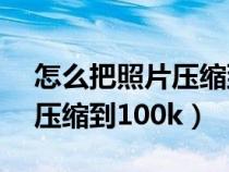 怎么把照片压缩到100kb之内（怎么把照片压缩到100k）