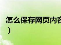 怎么保存网页内容为图片（怎么保存网页内容）