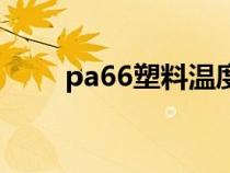 pa66塑料温度是多少（pa66塑料）