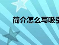 简介怎么写吸引人关注（简介怎么写）