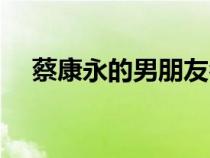 蔡康永的男朋友名字（蔡康永的男朋友）