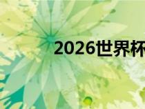 2026世界杯时间（世界杯时间）