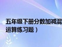 五年级下册分数加减混合运算练习题（五年级下册数学简便运算练习题）