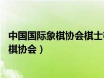 中国国际象棋协会棋士等级称号条例(2022版)（中国国际象棋协会）