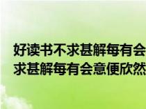 好读书不求甚解每有会意便欣然忘食这句话意思（好读书不求甚解每有会意便欣然忘食）