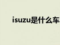 isuzu是什么车图片（isuzu是什么车）