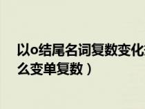 以o结尾名词复数变化规则有生命（以O结尾的名词到底怎么变单复数）